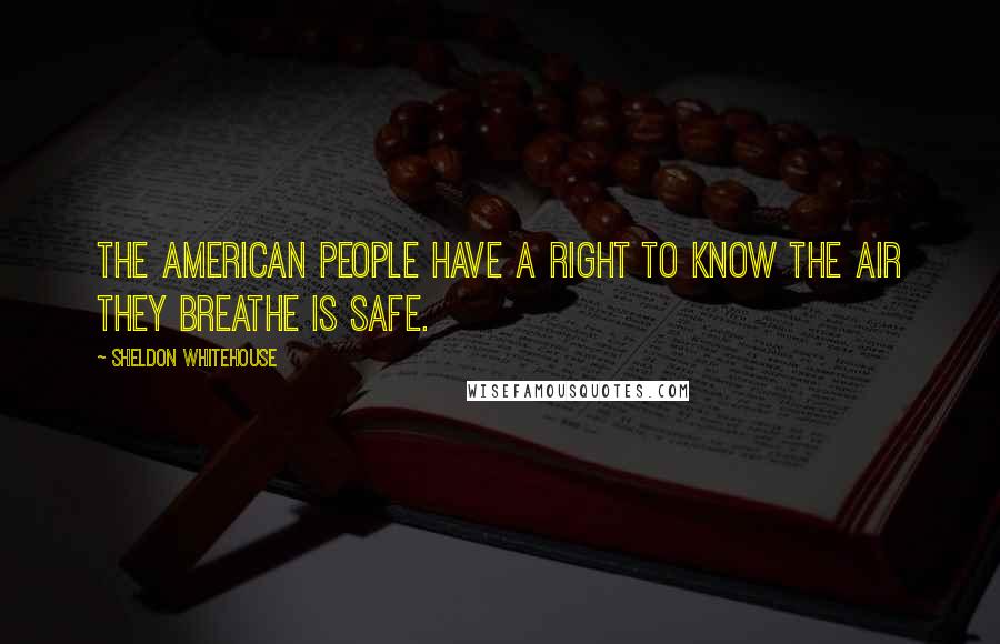 Sheldon Whitehouse Quotes: The American people have a right to know the air they breathe is safe.