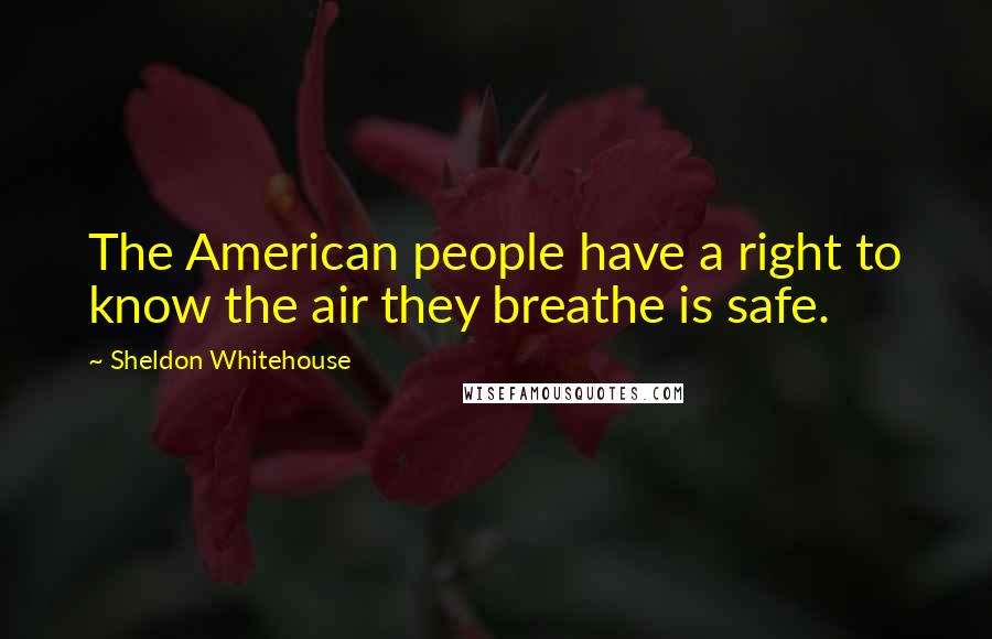 Sheldon Whitehouse Quotes: The American people have a right to know the air they breathe is safe.