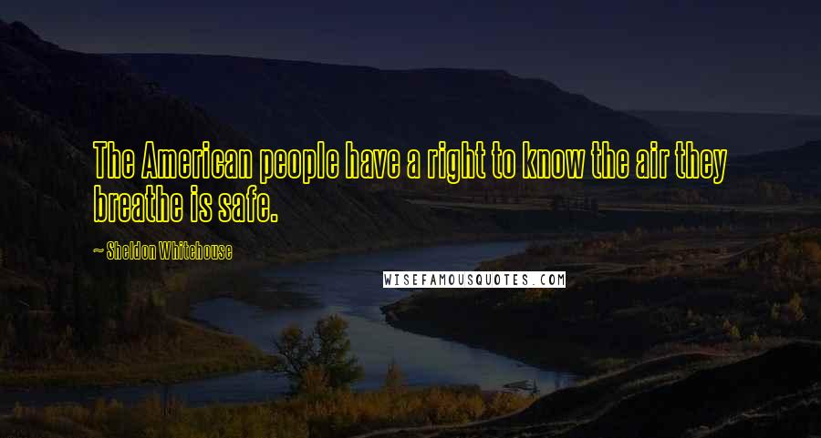 Sheldon Whitehouse Quotes: The American people have a right to know the air they breathe is safe.