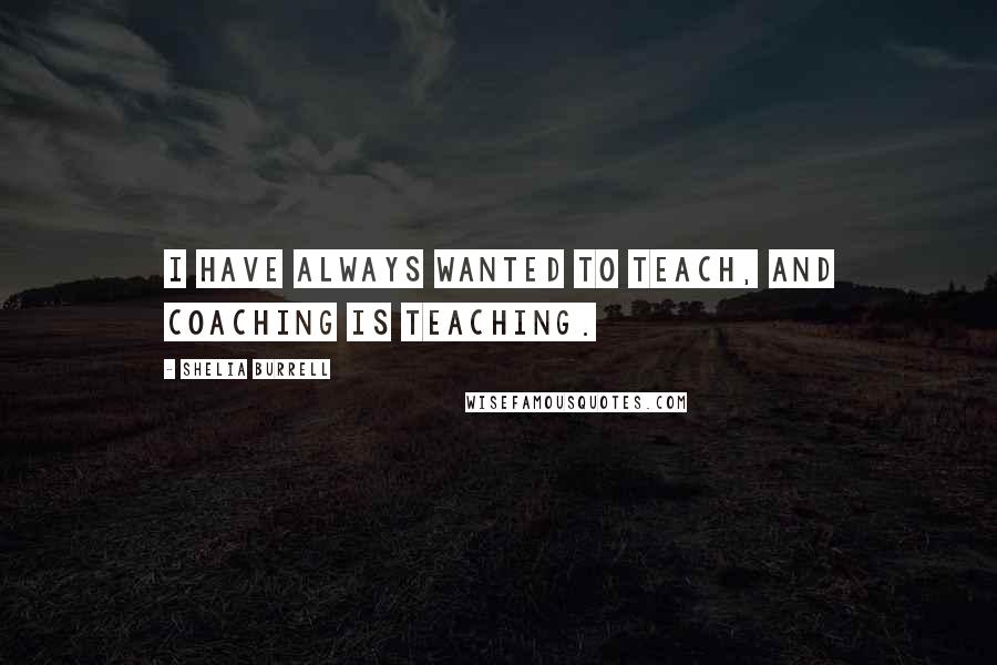 Shelia Burrell Quotes: I have always wanted to teach, and coaching is teaching.