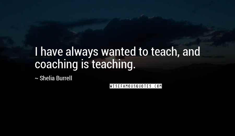 Shelia Burrell Quotes: I have always wanted to teach, and coaching is teaching.