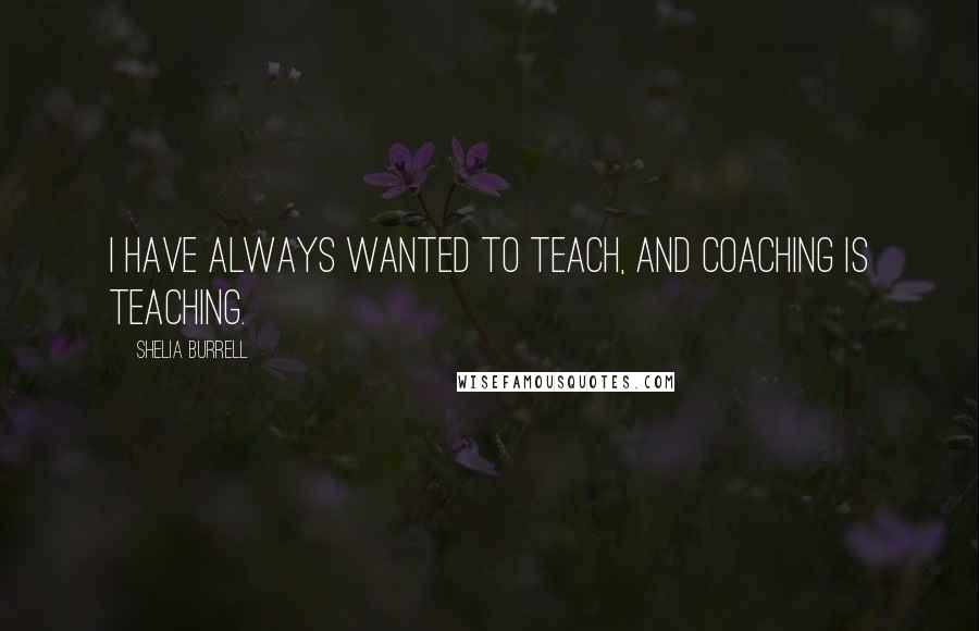 Shelia Burrell Quotes: I have always wanted to teach, and coaching is teaching.
