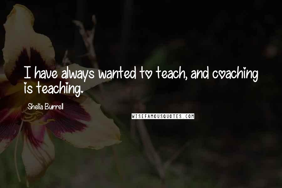 Shelia Burrell Quotes: I have always wanted to teach, and coaching is teaching.
