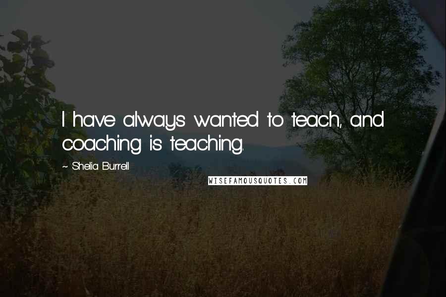 Shelia Burrell Quotes: I have always wanted to teach, and coaching is teaching.