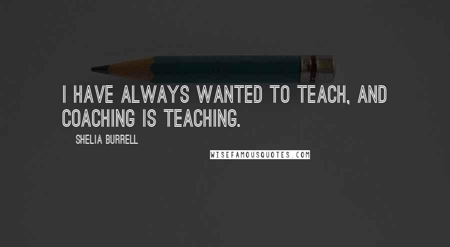 Shelia Burrell Quotes: I have always wanted to teach, and coaching is teaching.