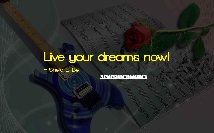 Shelia E. Bell Quotes: Live your dreams now!