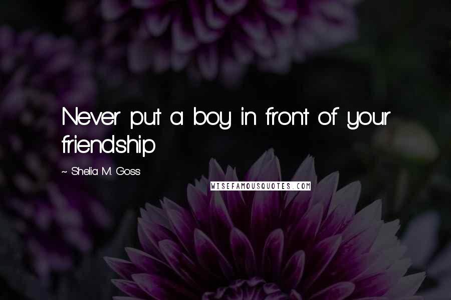 Shelia M. Goss Quotes: Never put a boy in front of your friendship