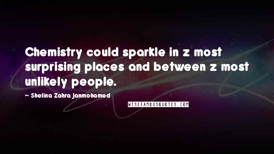 Shelina Zahra Janmohamed Quotes: Chemistry could sparkle in z most surprising places and between z most unlikely people.