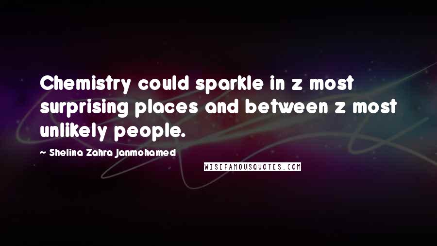 Shelina Zahra Janmohamed Quotes: Chemistry could sparkle in z most surprising places and between z most unlikely people.