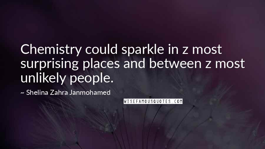 Shelina Zahra Janmohamed Quotes: Chemistry could sparkle in z most surprising places and between z most unlikely people.