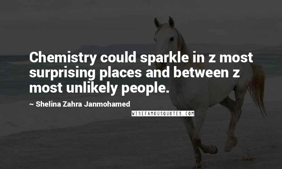 Shelina Zahra Janmohamed Quotes: Chemistry could sparkle in z most surprising places and between z most unlikely people.