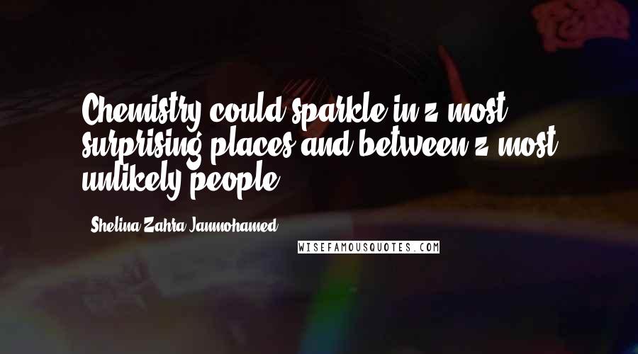 Shelina Zahra Janmohamed Quotes: Chemistry could sparkle in z most surprising places and between z most unlikely people.