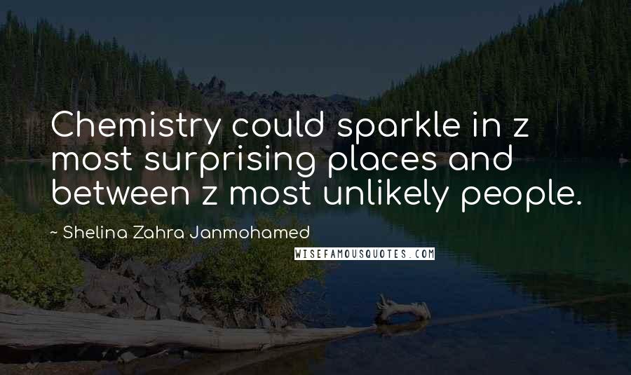 Shelina Zahra Janmohamed Quotes: Chemistry could sparkle in z most surprising places and between z most unlikely people.