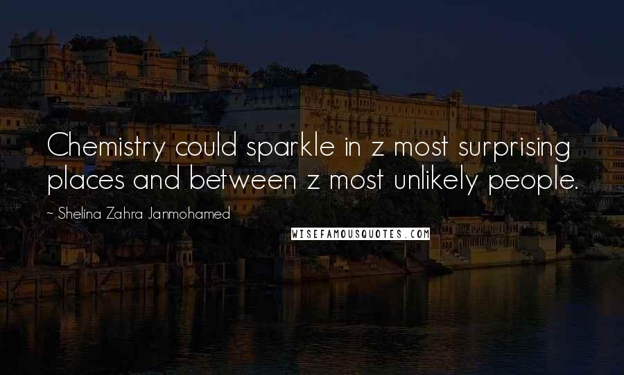 Shelina Zahra Janmohamed Quotes: Chemistry could sparkle in z most surprising places and between z most unlikely people.