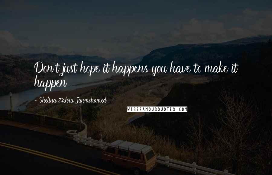 Shelina Zahra Janmohamed Quotes: Don't just hope it happens you have to make it happen
