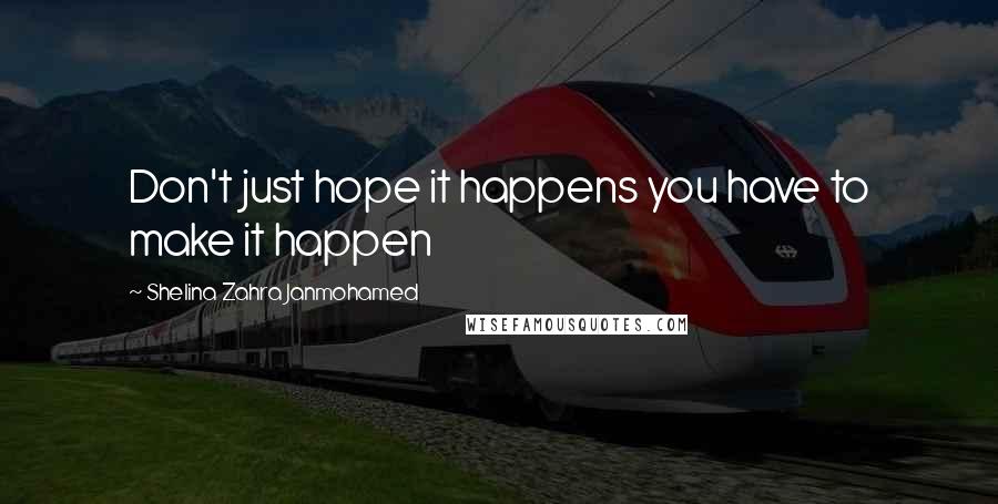 Shelina Zahra Janmohamed Quotes: Don't just hope it happens you have to make it happen