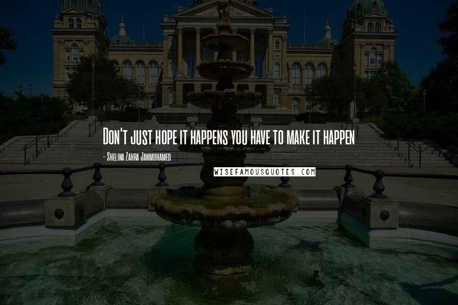 Shelina Zahra Janmohamed Quotes: Don't just hope it happens you have to make it happen