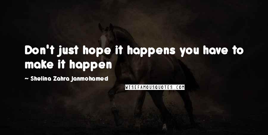 Shelina Zahra Janmohamed Quotes: Don't just hope it happens you have to make it happen