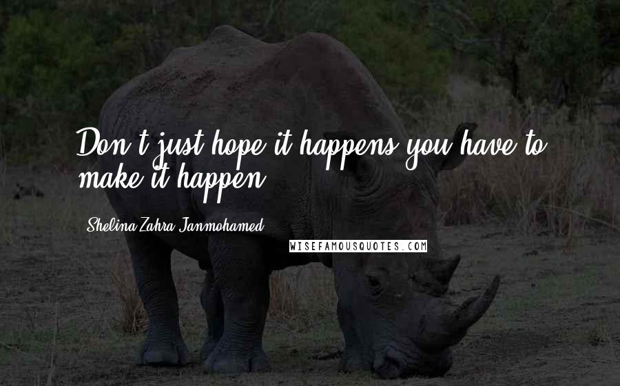 Shelina Zahra Janmohamed Quotes: Don't just hope it happens you have to make it happen