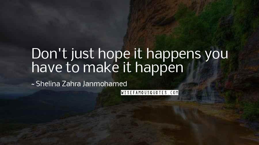 Shelina Zahra Janmohamed Quotes: Don't just hope it happens you have to make it happen