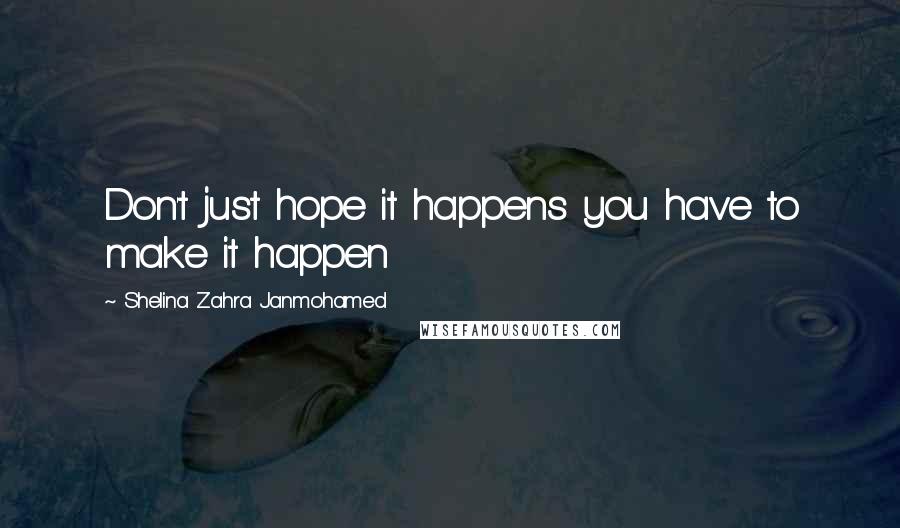 Shelina Zahra Janmohamed Quotes: Don't just hope it happens you have to make it happen