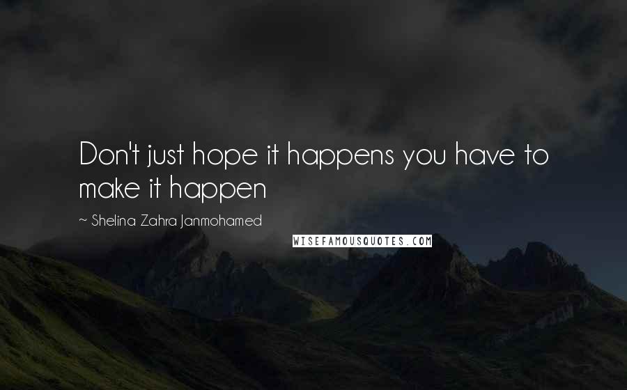 Shelina Zahra Janmohamed Quotes: Don't just hope it happens you have to make it happen