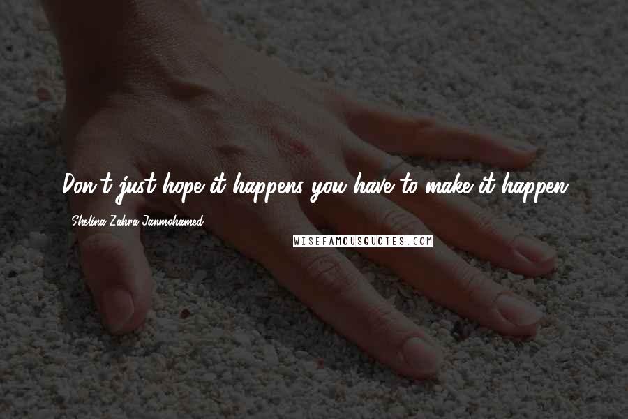 Shelina Zahra Janmohamed Quotes: Don't just hope it happens you have to make it happen