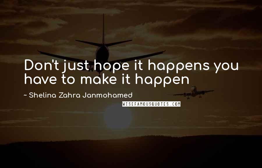 Shelina Zahra Janmohamed Quotes: Don't just hope it happens you have to make it happen