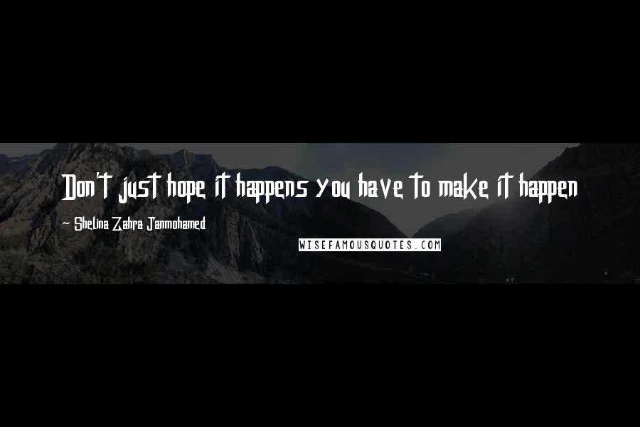 Shelina Zahra Janmohamed Quotes: Don't just hope it happens you have to make it happen