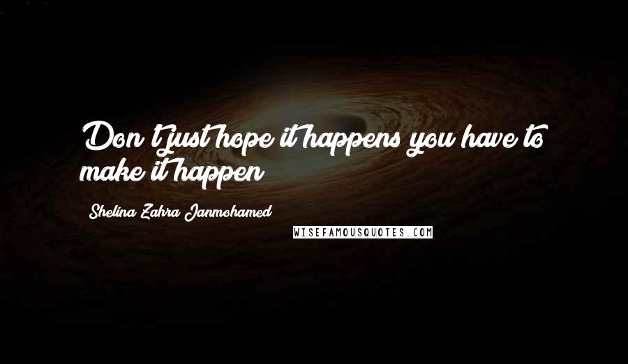 Shelina Zahra Janmohamed Quotes: Don't just hope it happens you have to make it happen