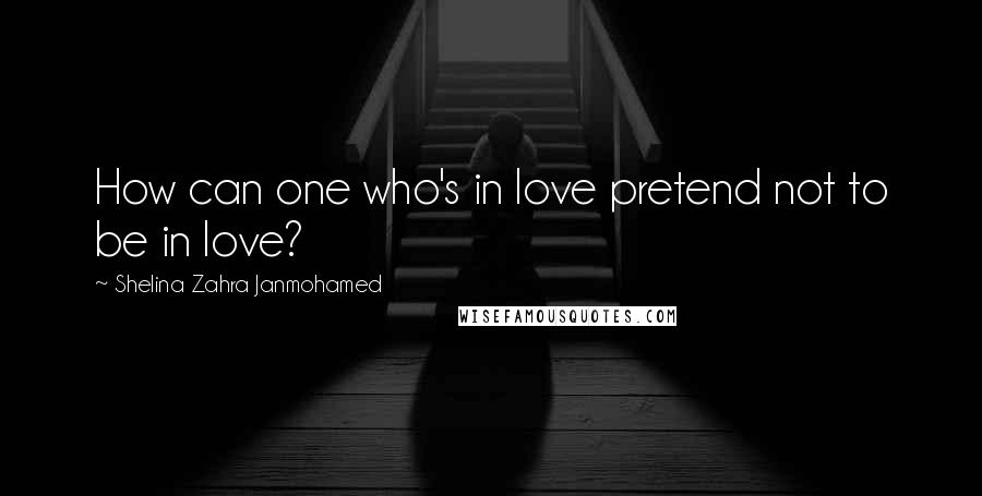 Shelina Zahra Janmohamed Quotes: How can one who's in love pretend not to be in love?