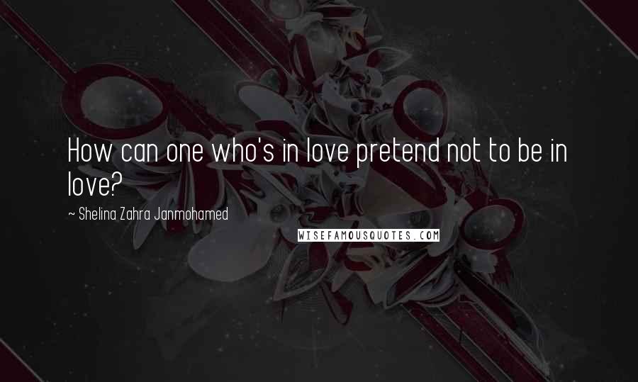 Shelina Zahra Janmohamed Quotes: How can one who's in love pretend not to be in love?