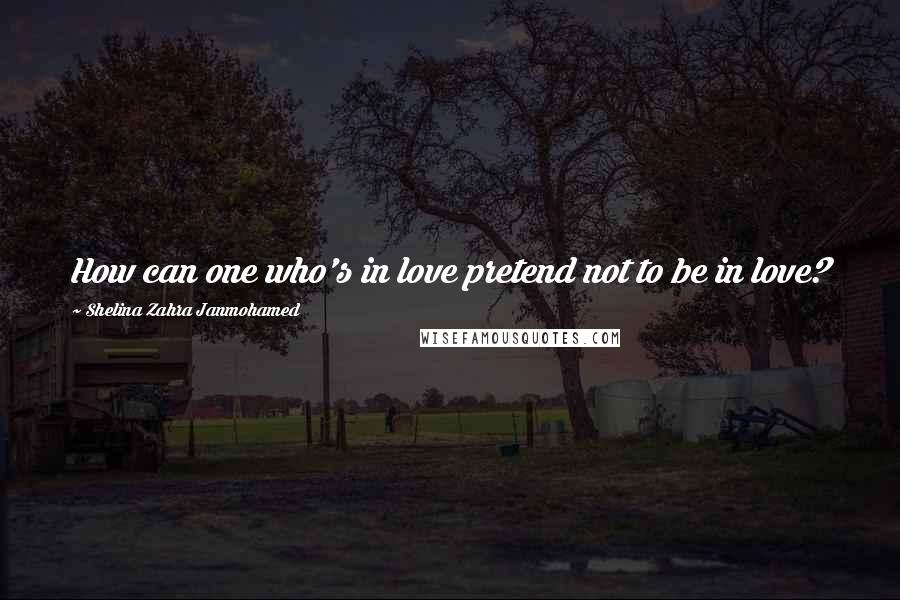 Shelina Zahra Janmohamed Quotes: How can one who's in love pretend not to be in love?