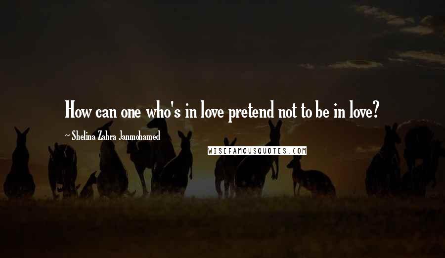 Shelina Zahra Janmohamed Quotes: How can one who's in love pretend not to be in love?