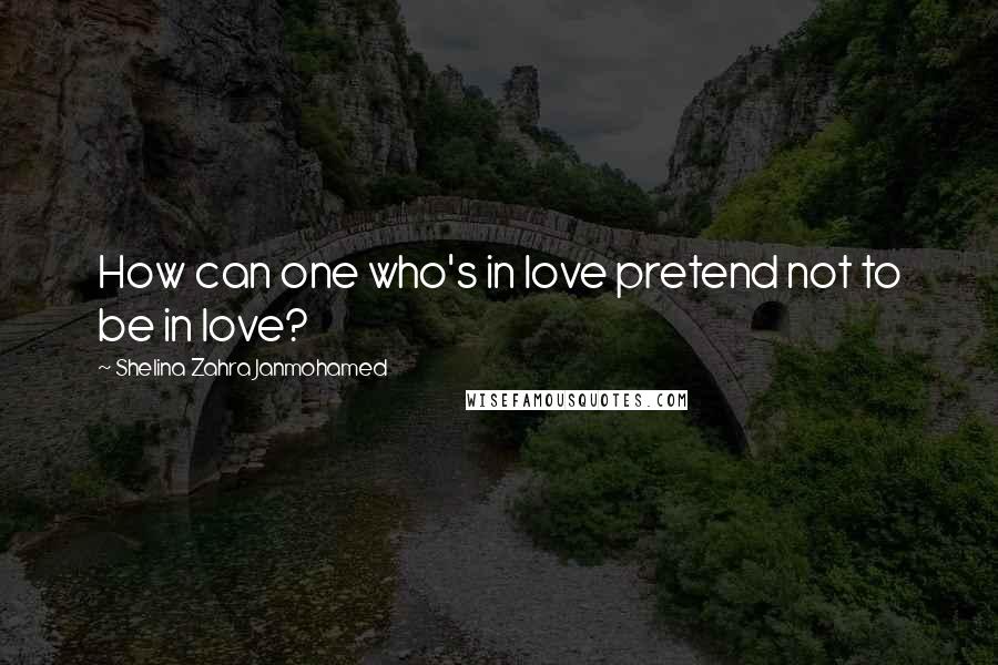 Shelina Zahra Janmohamed Quotes: How can one who's in love pretend not to be in love?