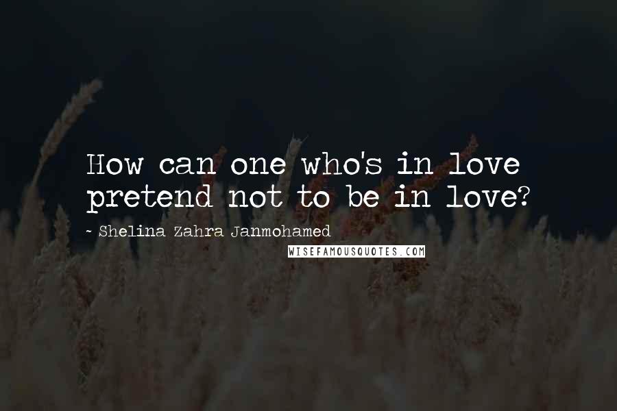 Shelina Zahra Janmohamed Quotes: How can one who's in love pretend not to be in love?