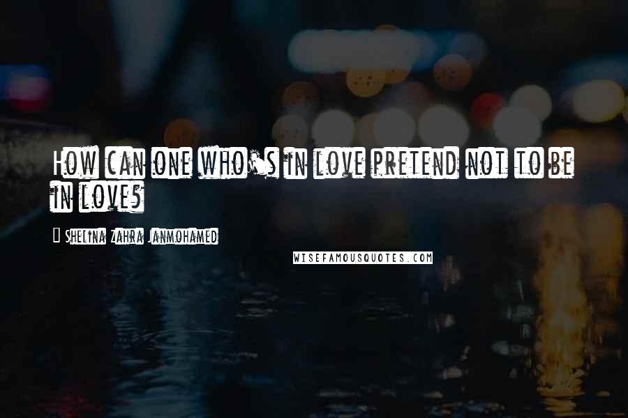 Shelina Zahra Janmohamed Quotes: How can one who's in love pretend not to be in love?