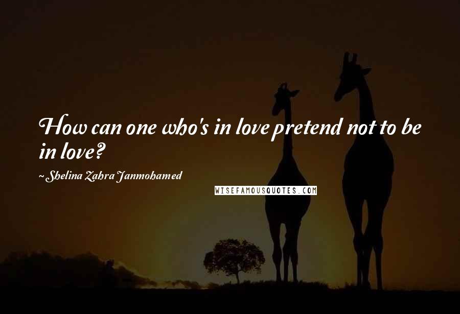 Shelina Zahra Janmohamed Quotes: How can one who's in love pretend not to be in love?