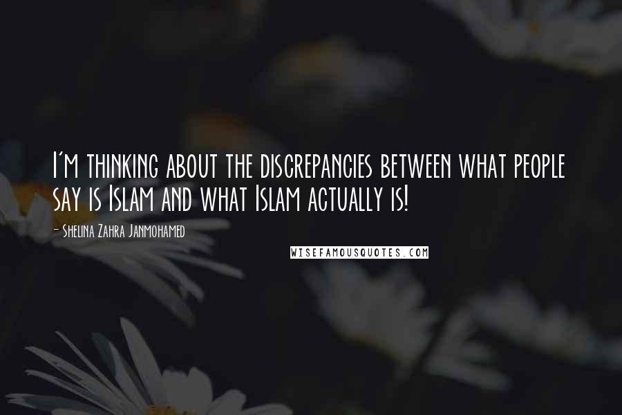 Shelina Zahra Janmohamed Quotes: I'm thinking about the discrepancies between what people say is Islam and what Islam actually is!