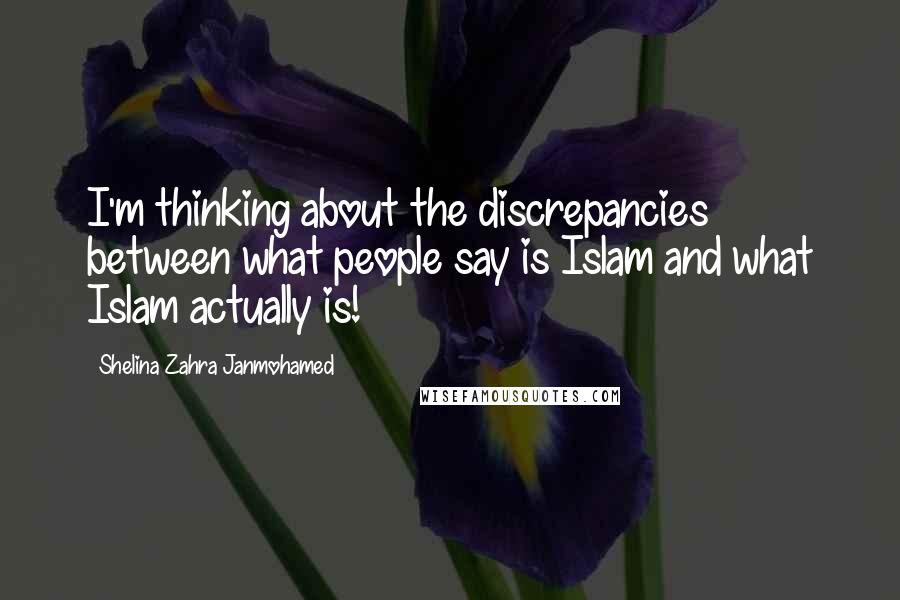 Shelina Zahra Janmohamed Quotes: I'm thinking about the discrepancies between what people say is Islam and what Islam actually is!