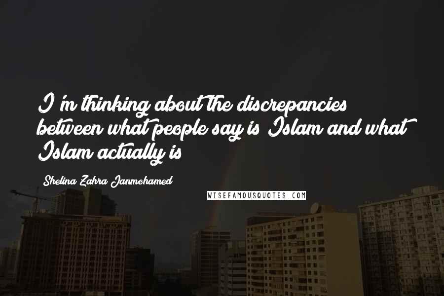 Shelina Zahra Janmohamed Quotes: I'm thinking about the discrepancies between what people say is Islam and what Islam actually is!