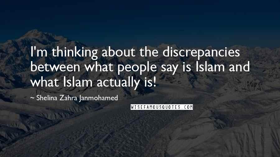 Shelina Zahra Janmohamed Quotes: I'm thinking about the discrepancies between what people say is Islam and what Islam actually is!