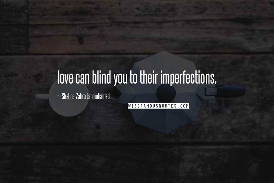 Shelina Zahra Janmohamed Quotes: love can blind you to their imperfections.