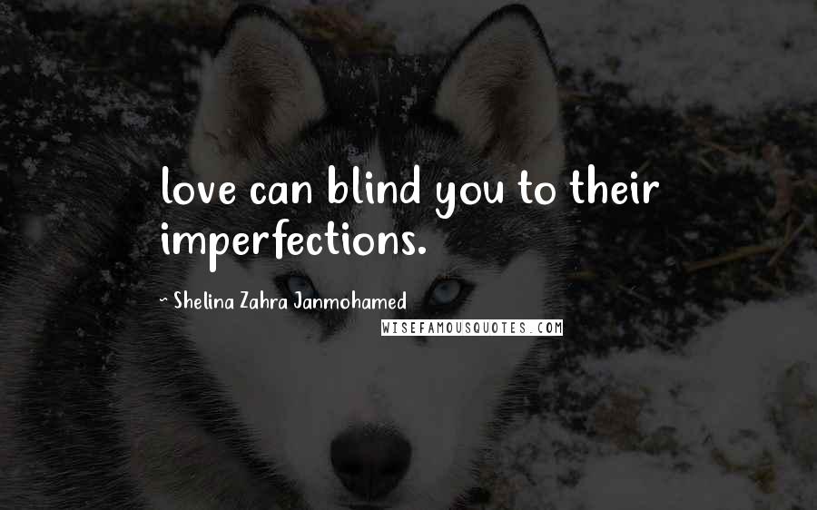 Shelina Zahra Janmohamed Quotes: love can blind you to their imperfections.