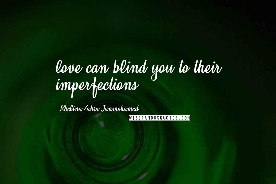 Shelina Zahra Janmohamed Quotes: love can blind you to their imperfections.