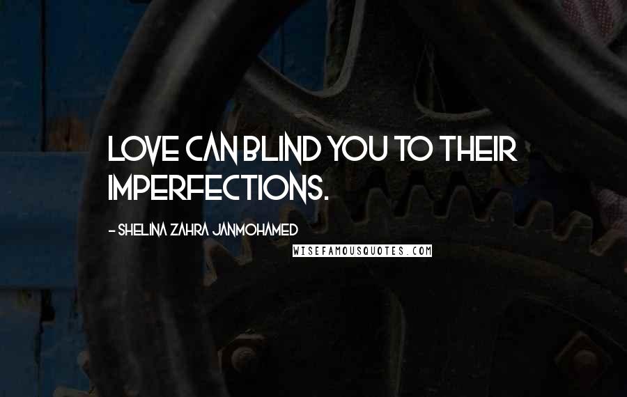 Shelina Zahra Janmohamed Quotes: love can blind you to their imperfections.