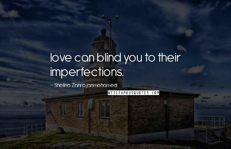 Shelina Zahra Janmohamed Quotes: love can blind you to their imperfections.