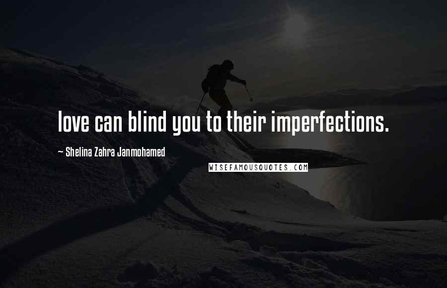 Shelina Zahra Janmohamed Quotes: love can blind you to their imperfections.