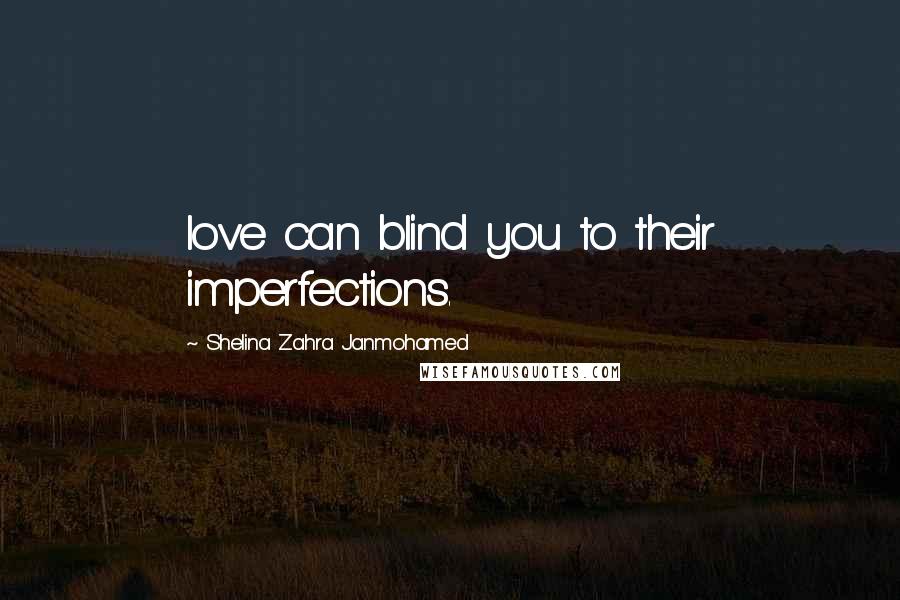 Shelina Zahra Janmohamed Quotes: love can blind you to their imperfections.