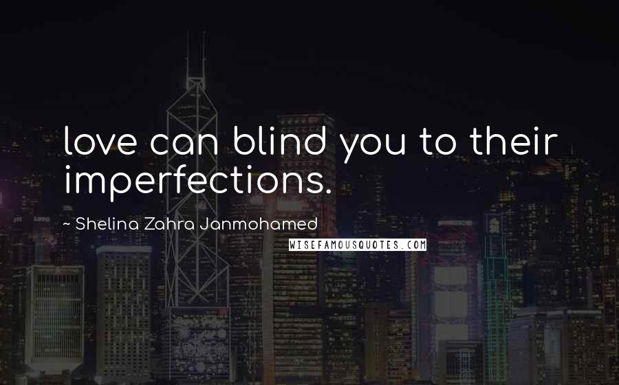 Shelina Zahra Janmohamed Quotes: love can blind you to their imperfections.